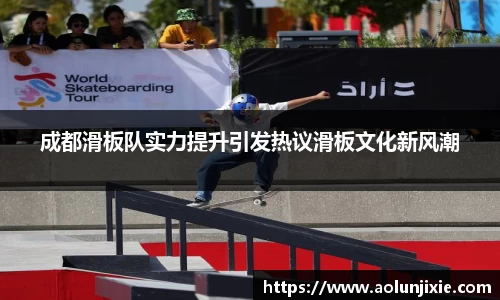 成都滑板队实力提升引发热议滑板文化新风潮