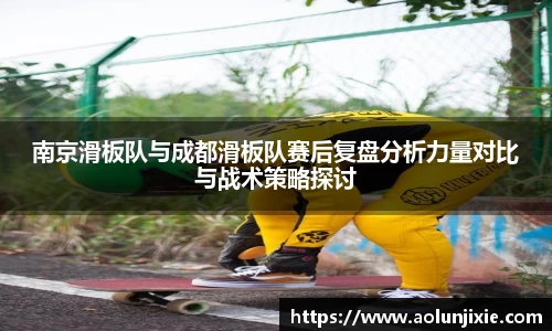 南京滑板队与成都滑板队赛后复盘分析力量对比与战术策略探讨