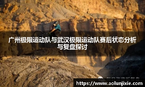 广州极限运动队与武汉极限运动队赛后状态分析与复盘探讨