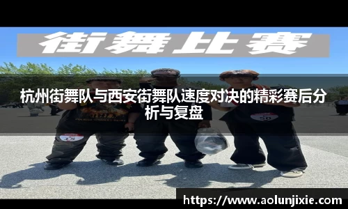 杭州街舞队与西安街舞队速度对决的精彩赛后分析与复盘